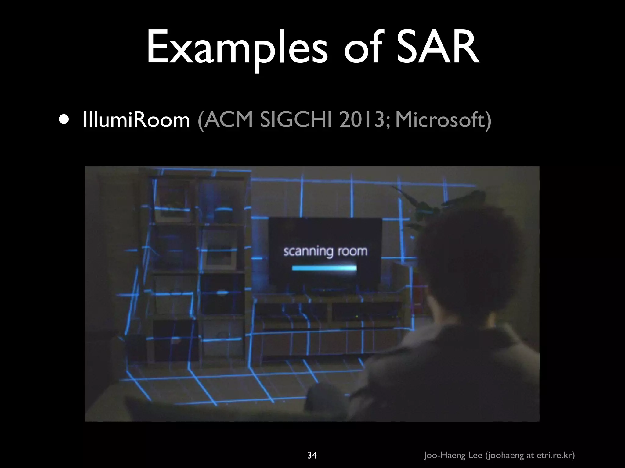 Examples of SAR
• IllumiRoom (ACM SIGCHI 2013; Microsoft)

34

Joo-Haeng Lee (joohaeng at etri.re.kr)

 