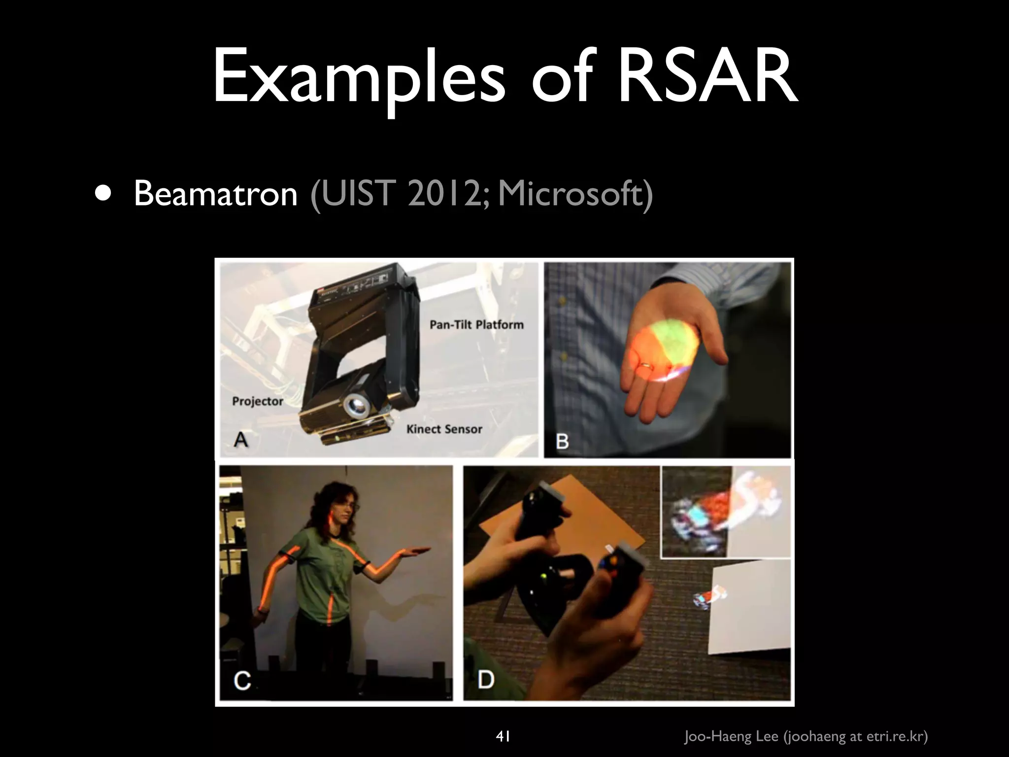 Examples of RSAR
• Beamatron (UIST 2012; Microsoft)

41

Joo-Haeng Lee (joohaeng at etri.re.kr)

 