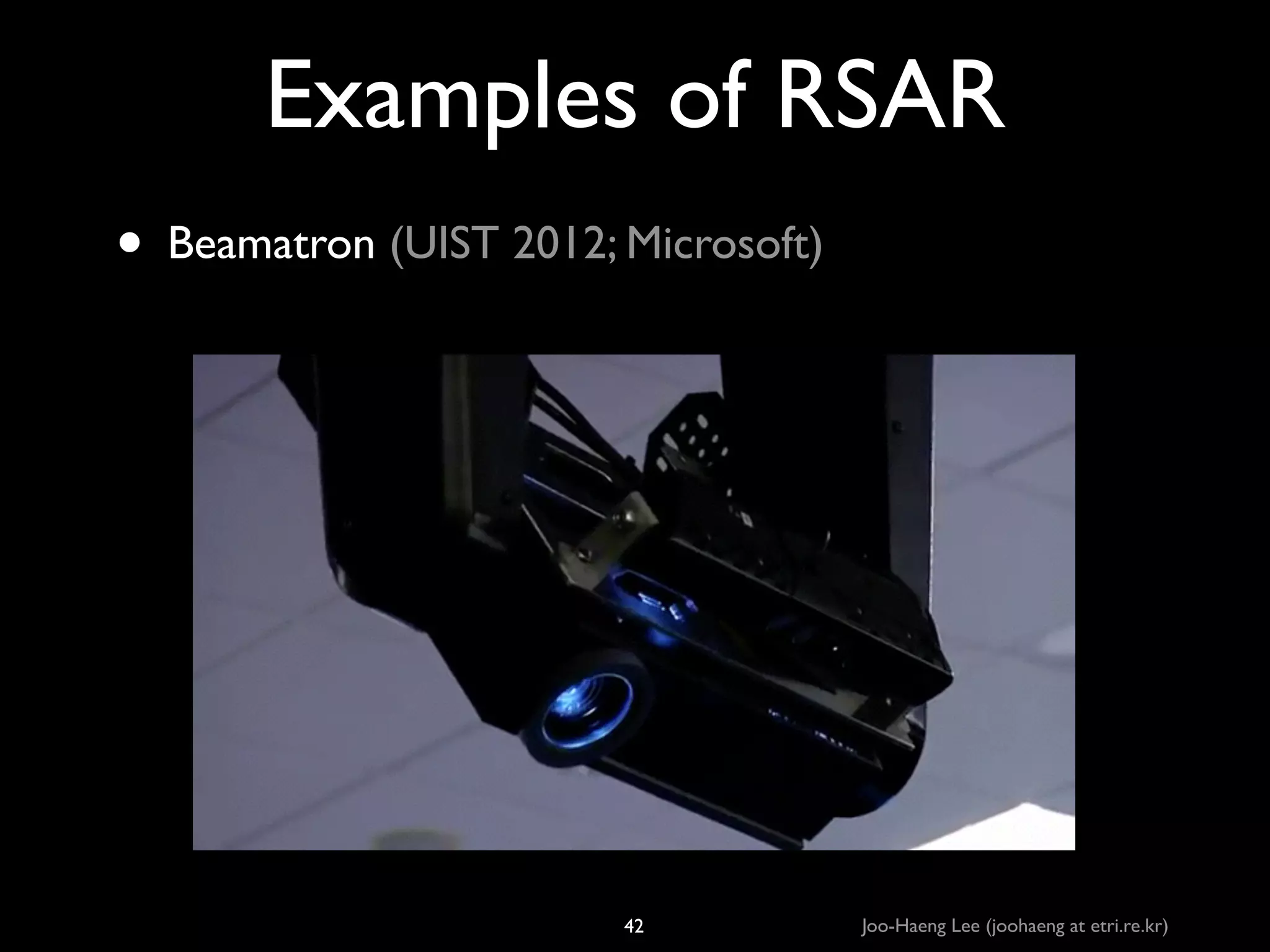 Examples of RSAR
• Beamatron (UIST 2012; Microsoft)

42

Joo-Haeng Lee (joohaeng at etri.re.kr)

 