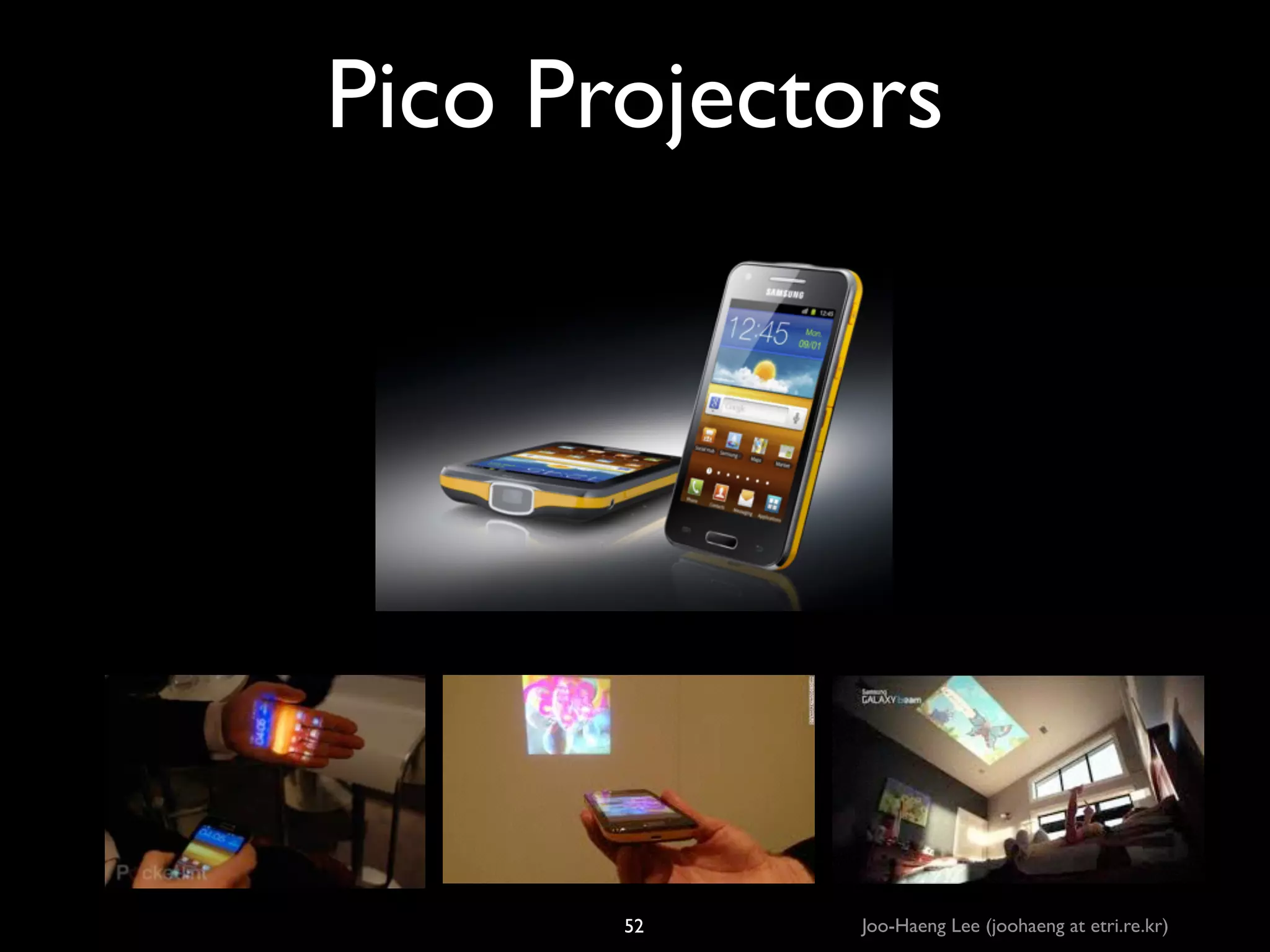 Pico Projectors

52

Joo-Haeng Lee (joohaeng at etri.re.kr)

 