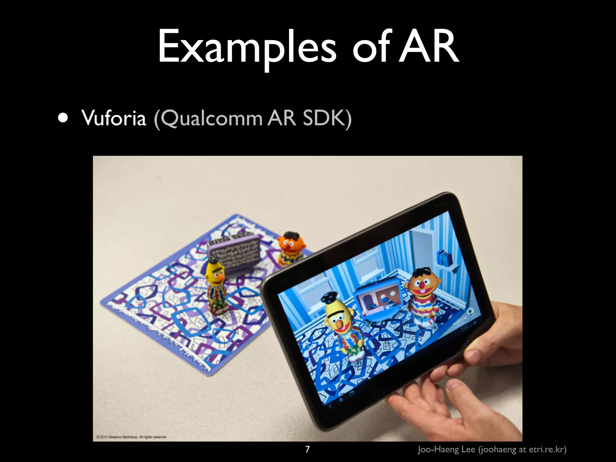 Examples of AR
• Vuforia (Qualcomm AR SDK)

7

Joo-Haeng Lee (joohaeng at etri.re.kr)

 