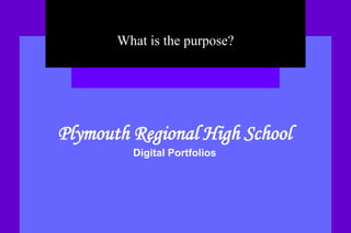 What is the purpose? Plymouth Regional High SchoolDigital Portfolios 