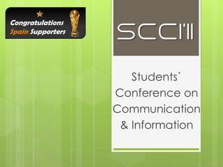 Congratulations
Spain Supporters
                   SCCI`11

                      Students`
                   Conference on
                   Communication
                    & Information
 
