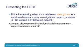 Presenting the SCCIF
 All the framework guidance is available on www.gov.uk as a
web-based manual – easy to navigate and ...