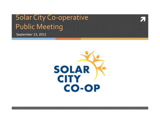 Solar City Co-operative
Public Meeting
September 13, 2012
 