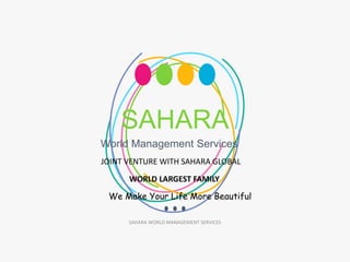 SAHARA
World Management Services
SAHARA WORLD MANAGEMENT SERVICES
JOINT VENTURE WITH SAHARA GLOBAL
WORLD LARGEST FAMILY
We Make Your Life More Beautiful
 