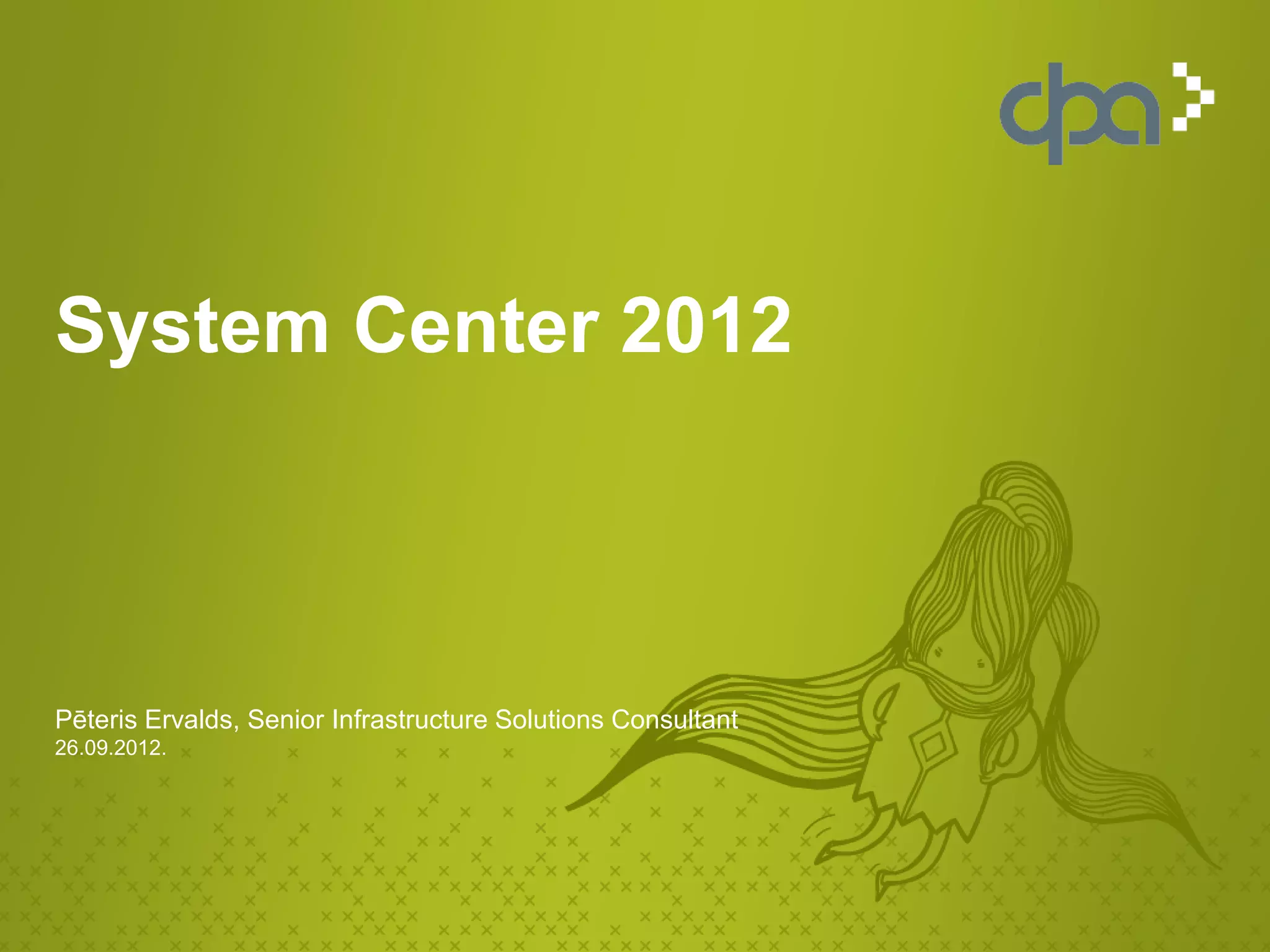 System Center 2012



Pēteris Ervalds, Senior Infrastructure Solutions Consultant
26.09.2012.
 