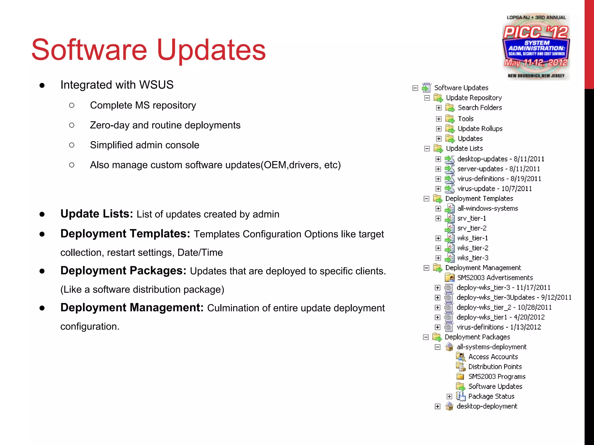 Software Updates
●   Integrated with WSUS
     ○     Complete MS repository

     ○     Zero-day and routine deployments

     ○     Simplified admin console

     ○     Also manage custom software updates(OEM,drivers, etc)



●   Update Lists: List of updates created by admin
●   Deployment Templates: Templates Configuration Options like target
    collection, restart settings, Date/Time
●   Deployment Packages: Updates that are deployed to specific clients.
    (Like a software distribution package)
●   Deployment Management: Culmination of entire update deployment
    configuration.
 