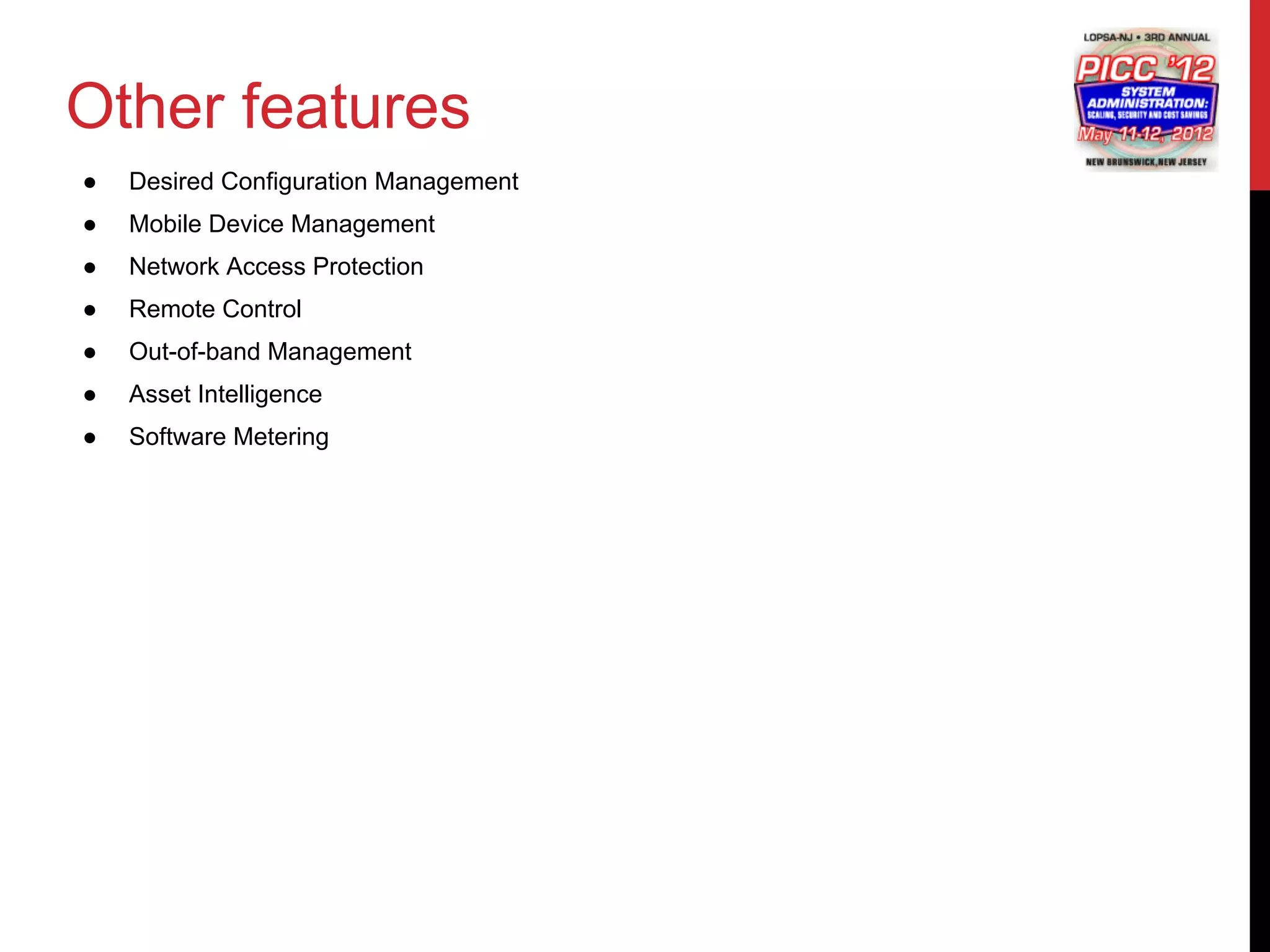 Other features
●   Desired Configuration Management
●   Mobile Device Management
●   Network Access Protection
●   Remote Control
●   Out-of-band Management
●   Asset Intelligence
●   Software Metering
 