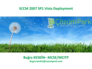 SCCM 2007 SP1 Vista Deployment Buğra KESKİN– MCSE/MCITP Bugra.keskin@cozumpark.com 