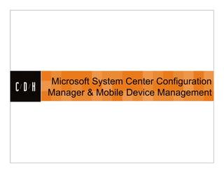 CDH


      Microsoft System Center Configuration
      Manager & Mobile Device Management
 