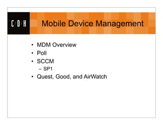 CDH      Mobile Device Management

      • MDM Overview
      • Poll
      • SCCM
        – SP1
      • Quest, Good, and AirWatch
 