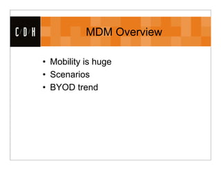 CDH              MDM Overview

      • Mobility is huge
      • Scenarios
      • BYOD trend
 
