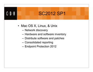 CDH                   SC2012 SP1

      • Mac OS X, Linux, & Unix
        –   Network discovery
        –   Hardware and software inventory
        –   Distribute software and patches
        –   Consolidated reporting
        –   Endpoint Protection 2012
 