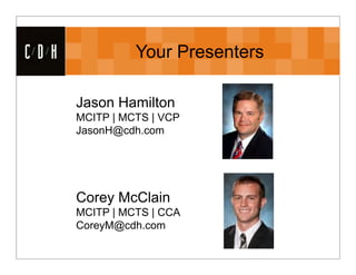 CDH             Your Presenters

      Jason Hamilton
      MCITP | MCTS | VCP
      JasonH@cdh.com




      Corey McClain
      MCITP | MCTS | CCA
      CoreyM@cdh.com
 
