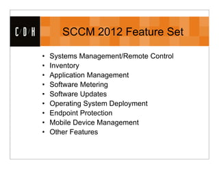 CDH          SCCM 2012 Feature Set

      •   Systems Management/Remote Control
      •   Inventory
      •   Application Management
      •   Software Metering
      •   Software Updates
      •   Operating System Deployment
      •   Endpoint Protection
      •   Mobile Device Management
      •   Other Features
 