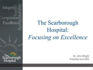 The Scarborough
       Hospital:
Focusing on Excellence

                  Dr. John Wright
               President and CEO


                                    1
 