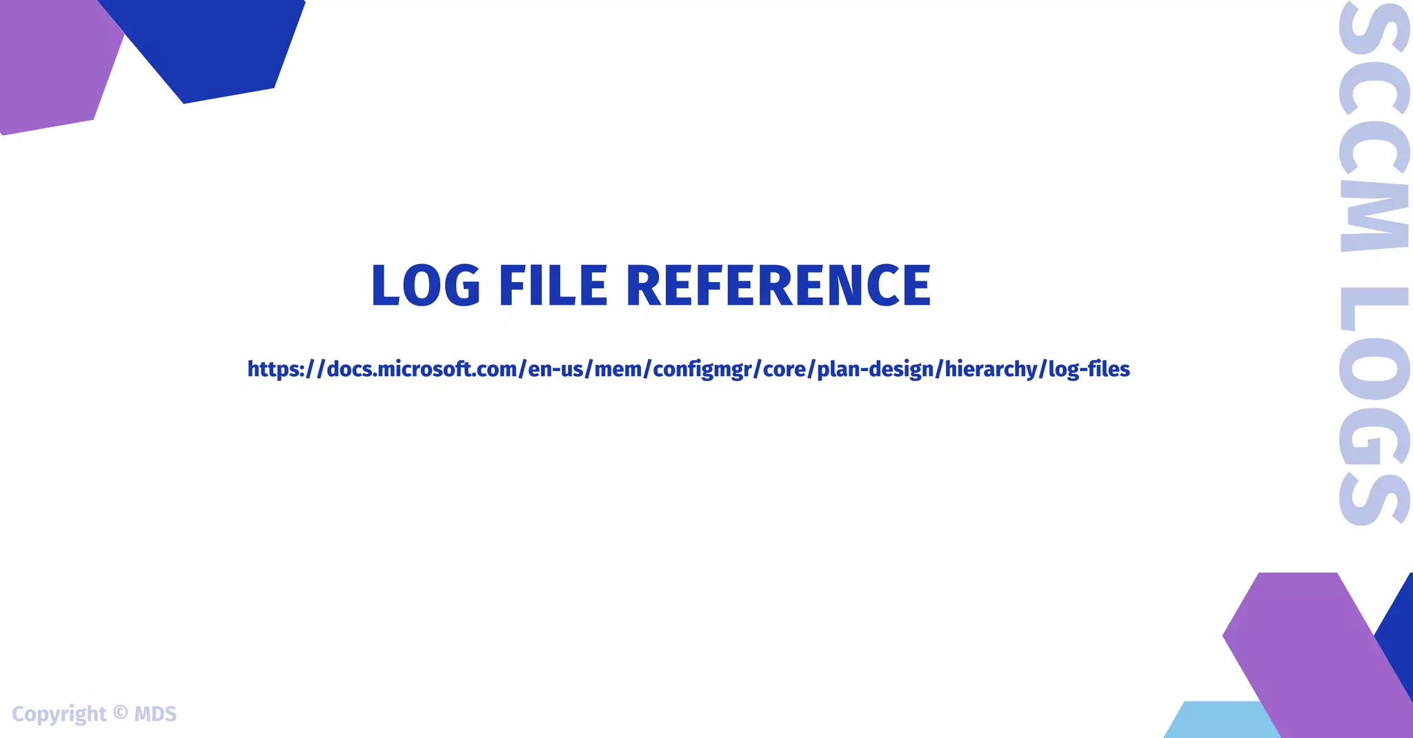 https://docs.microsoft.com/en-us/mem/configmgr/core/plan-design/hierarchy/log-files
LOG FILE REFERENCE
SCCM
LOGS
Copyright © MDS
 