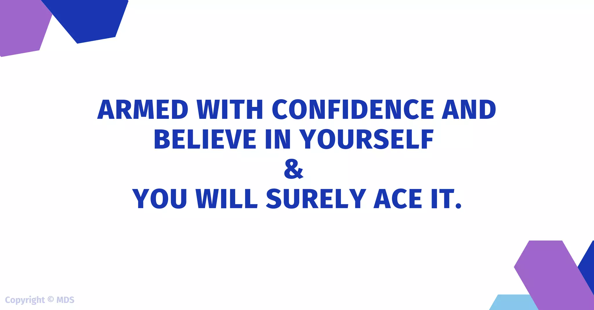 ARMED WITH CONFIDENCE AND
BELIEVE IN YOURSELF
&
YOU WILL SURELY ACE IT.
Copyright © MDS
 