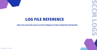 https://docs.microsoft.com/en-us/mem/configmgr/core/plan-design/hierarchy/log-files
LOG FILE REFERENCE
SCCM
LOGS
Copyright © MDS
 