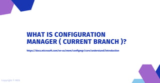 WHAT IS CONFIGURATION
MANAGER ( CURRENT BRANCH )?
https://docs.microsoft.com/en-us/mem/configmgr/core/understand/introduction
Copyright © MDS
 