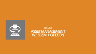 Presentation to Joe Smith22 Presentation to Joe Smith22
ASSETMANAGEMENT
W/ SCSM +CIRESON
DEMO
 