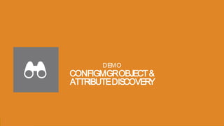 Presentation to Joe Smith9 Presentation to Joe Smith9
CONFIGMGROBJECT&
ATTRIBUTEDISCOVERY
DEMO
 