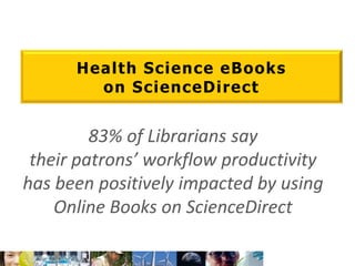 Health Science eBooks on ScienceDirect83% of Librarians saytheir patrons’ workflow productivity has been positively impacted by using Online Books on ScienceDirect