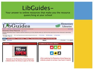 LibGuides-
Your answer to online resources that make you the resource
                queen/king at your school
 