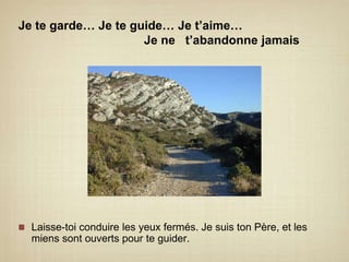 Je te garde… Je te guide… Je t’aime…   				Je ne   t’abandonne jamaisLaisse-toi conduire les yeux fermés. Je suis ton Père, et les miens sont ouverts pour te guider.