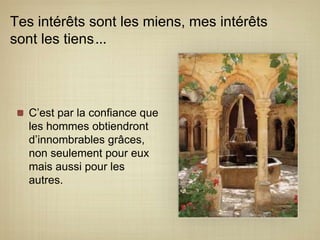 Tes intérêts sont les miens, mes intérêts sont les tiens.…C’est par la confiance que les hommes obtiendront d’innombrables grâces, non seulement pour eux mais aussi pour les autres.