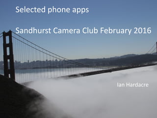 Ian Hardacre
Selected phone apps
Sandhurst Camera Club February 2016
 