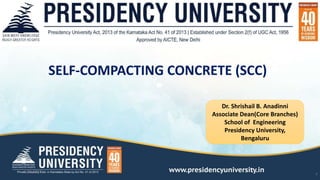 5/31/2021
1
Dr. Shrishail B. Anadinni
Associate Dean(Core Branches)
School of Engineering
Presidency University,
Bengaluru
SELF-COMPACTING CONCRETE (SCC)
 
