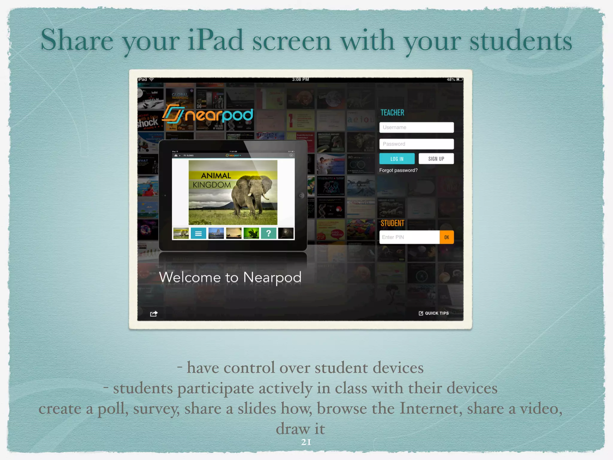 Share your iPad screen with your students




                     - have control over student devices"
          - students participate actively in class with their devices"
create a poll, survey, share a slides how, browse the Internet, share a video,
                                     draw it
                                       21
 