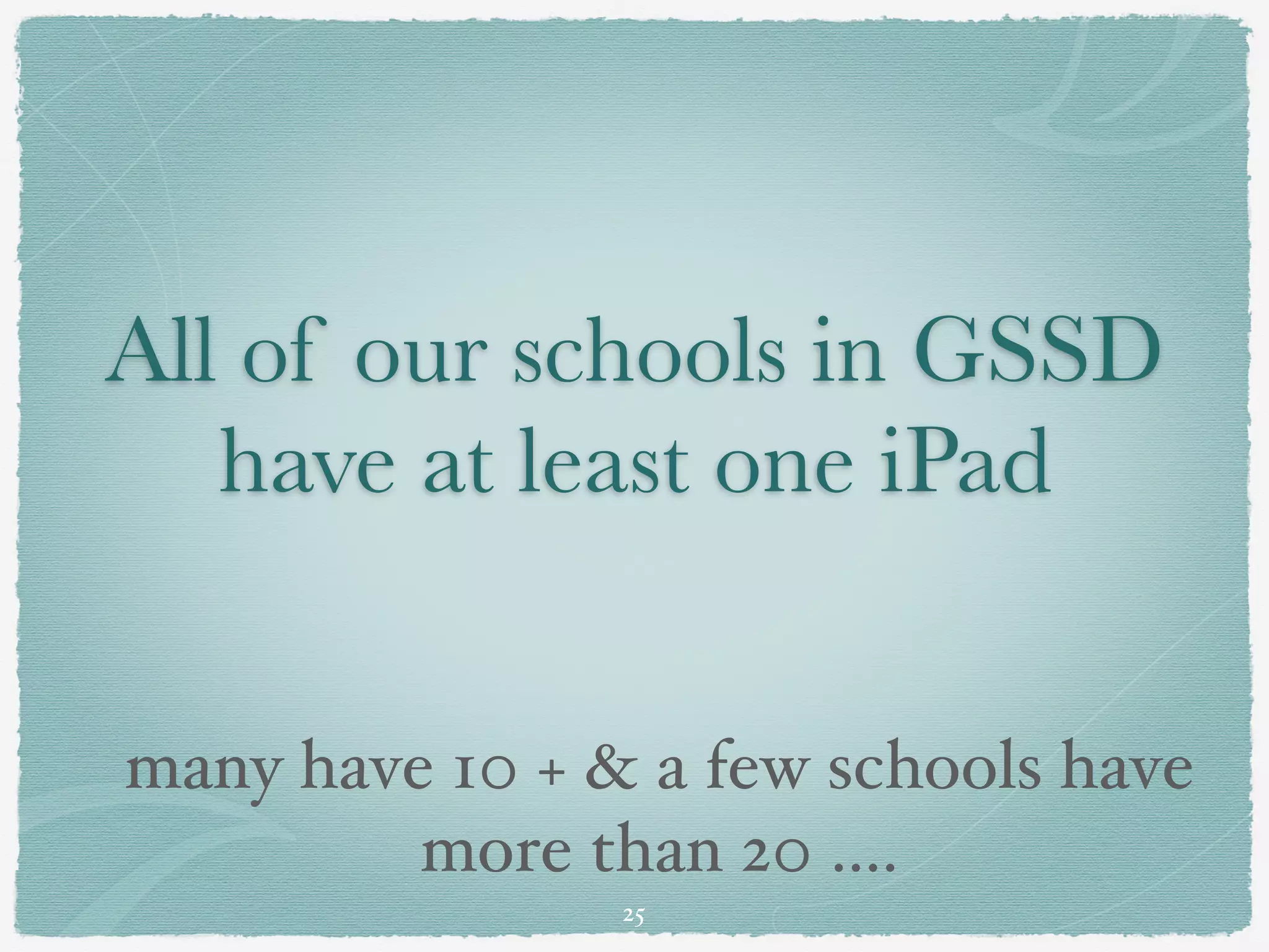 All of our schools in GSSD
   have at least one iPad


many have 10 + & a few schools have
         more than 20 ....
                25
 