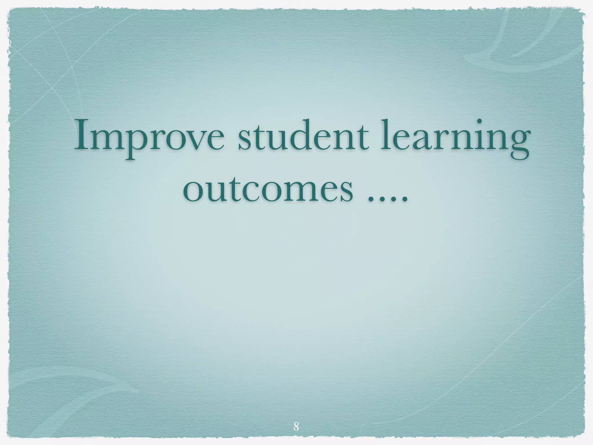 Improve student learning
     outcomes ....




           8
 