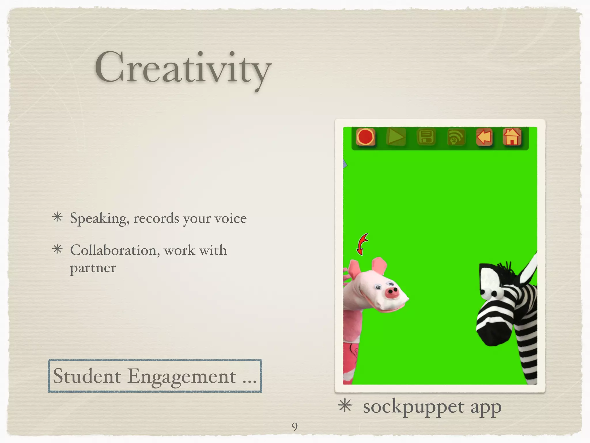 Creativity
 !

 !

 Speaking, records your voice"

 Collaboration, work with
 partner




Student Engagement ...
                                     sockpuppet app
                                 9
 