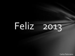 Feliz 2013

         Carlos Palomares
 