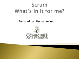 Scrum What’s in it for me? 	        Prepared by   Bachan Anand 