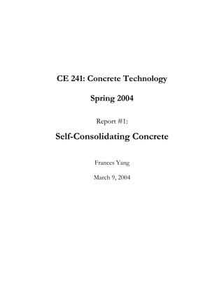 CE 241: Concrete Technology

        Spring 2004

         Report #1:

Self-Consolidating Concrete

         Frances Yang

         March 9, 2004
 