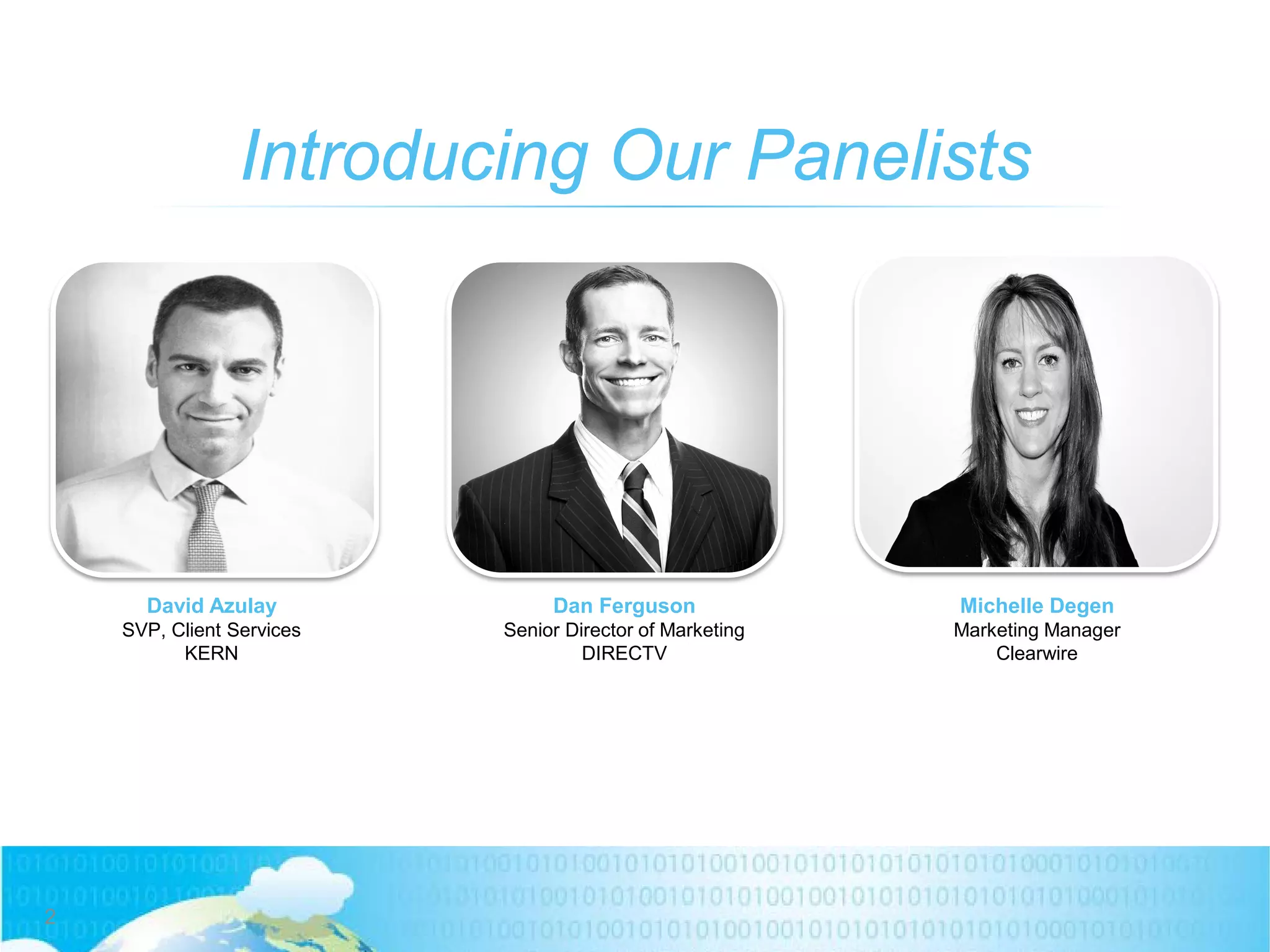 Introducing Our Panelists
David Azulay
SVP, Client Services
KERN
Dan Ferguson
Senior Director of Marketing
DIRECTV
2
Michelle Degen
Marketing Manager
Clearwire
 