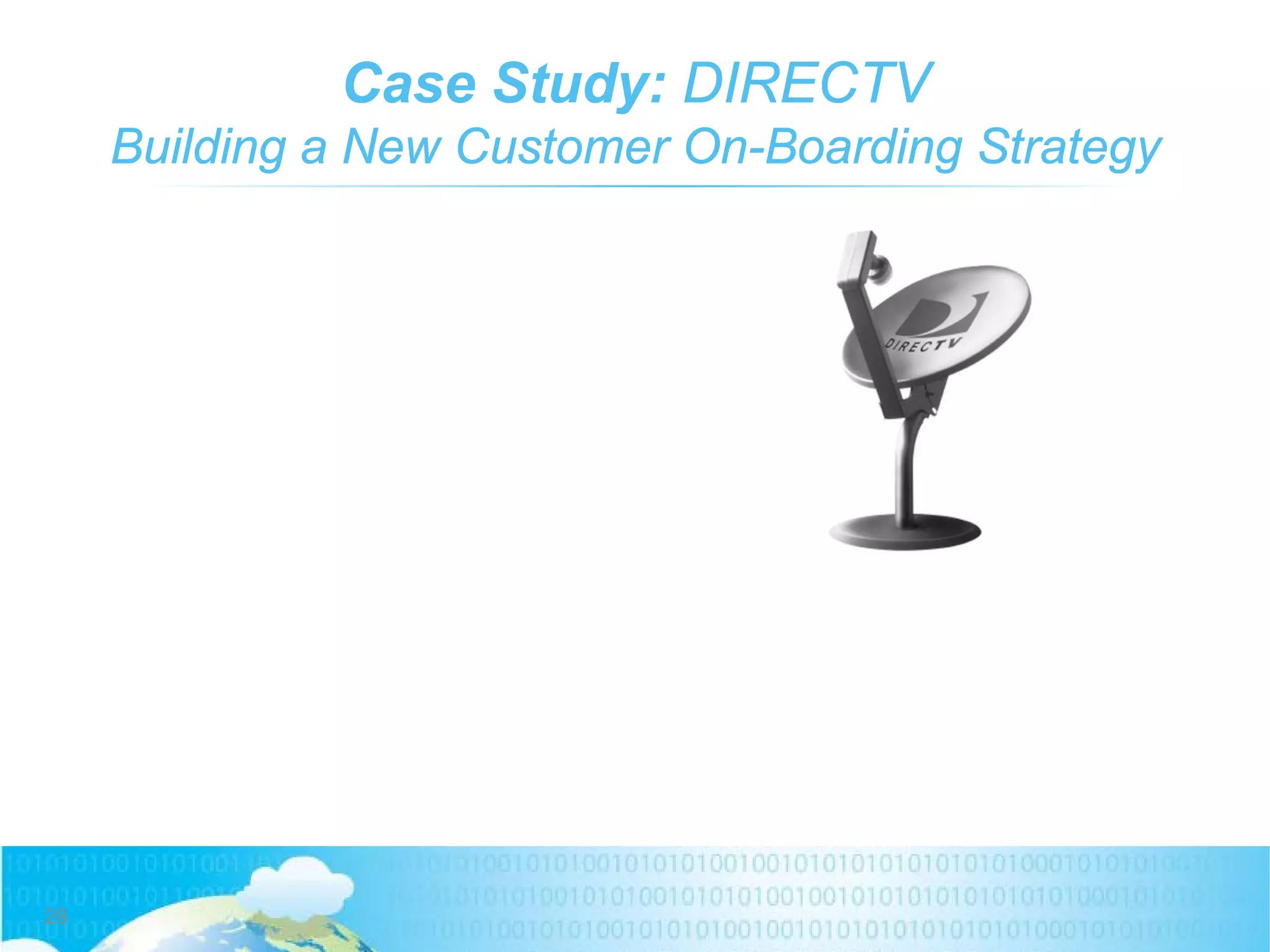 Case Study: DIRECTV
Building a New Customer On-Boarding Strategy
28
 