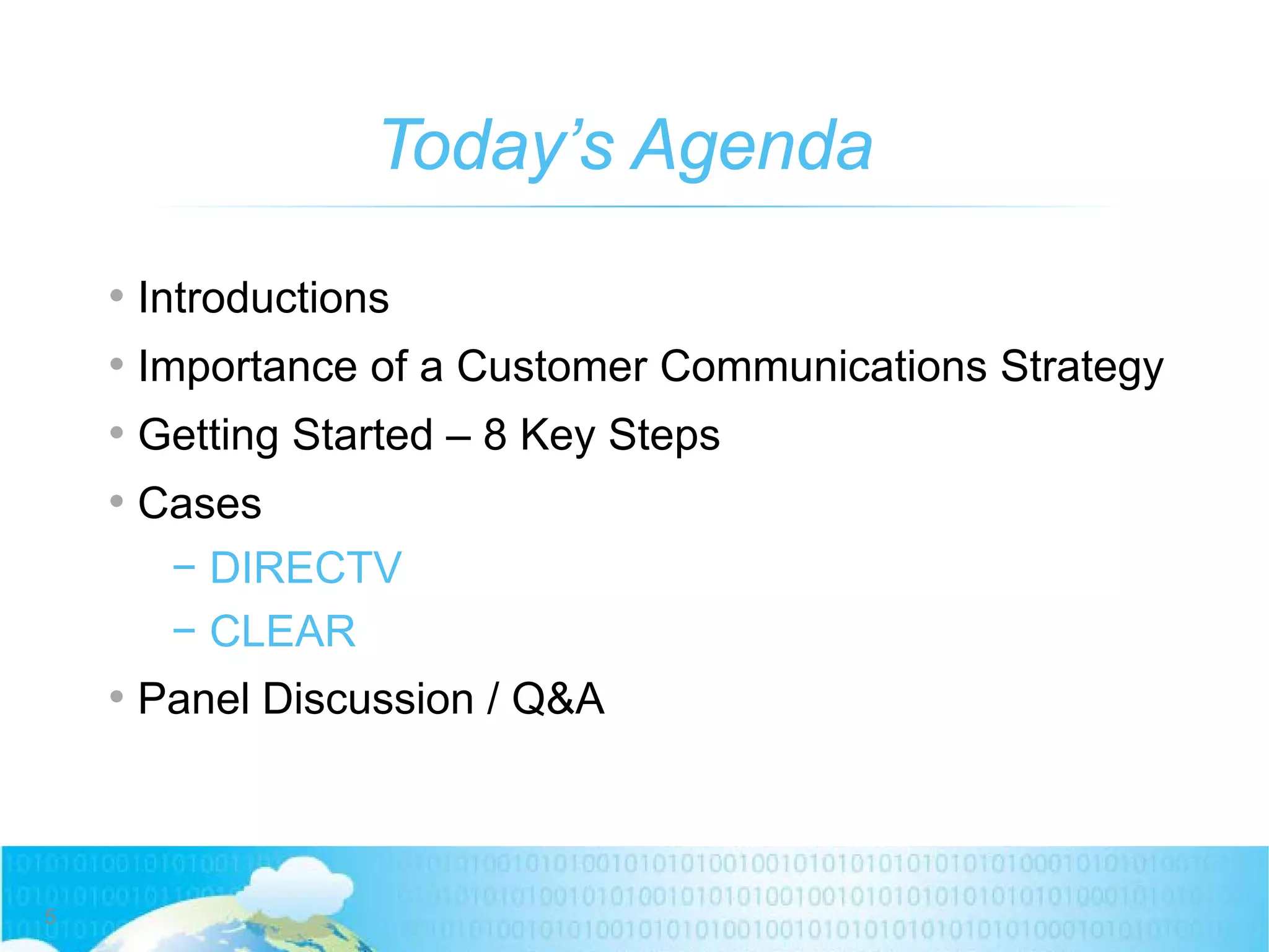 Today’s Agenda
5
• Introductions
• Importance of a Customer Communications Strategy
• Getting Started – 8 Key Steps
• Cases
− DIRECTV
− CLEAR
• Panel Discussion / Q&A
 