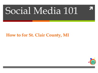 Social Media 101  
How to for St. Clair County, MI 
 