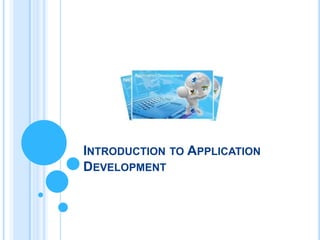 INTRODUCTION TO APPLICATION
DEVELOPMENT
 