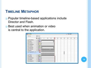 TIMELINE METAPHOR
 Popular timeline-based applications include
  Director and Flash.
 Best used when animation or video
  is central to the application.




                                                14
 