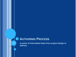 AUTHORING PROCESS
15   A series of interrelated tasks from project design to
     delivery
 