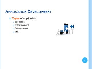 APPLICATION DEVELOPMENT
    Types of application
      education,
      entertainment,

      E-commerce

      Etc..




                            4
 