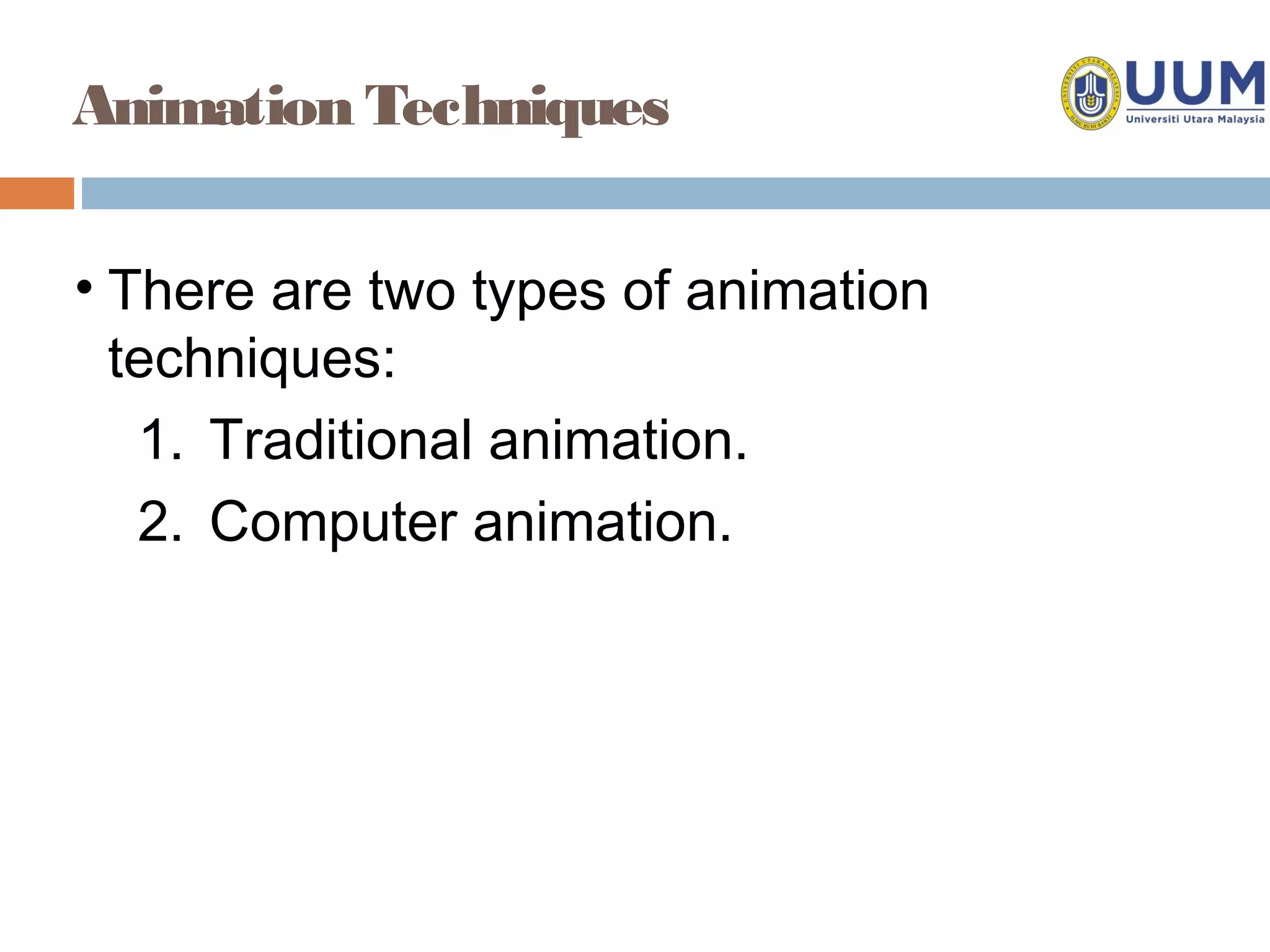 Animation Techniques


• There are two types of animation
  techniques:
   1. Traditional animation.
   2. Computer animation.
 