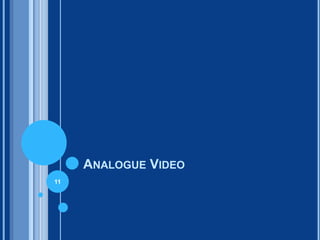 ANALOGUE VIDEO
11
 